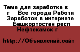 Тема для заработка в 2016 г. - Все города Работа » Заработок в интернете   . Башкортостан респ.,Нефтекамск г.